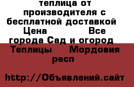 теплица от производителя с бесплатной доставкой › Цена ­ 11 450 - Все города Сад и огород » Теплицы   . Мордовия респ.